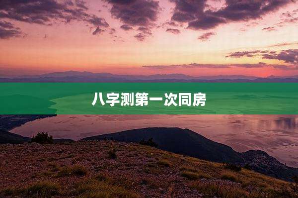 八字测第一次同房