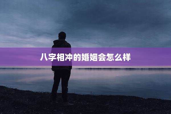 八字相冲的婚姻会怎么样
