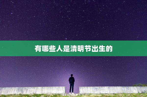 有哪些人是清明节出生的