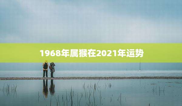 1968年属猴在2021年运势