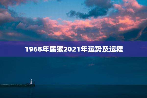 1968年属猴2021年运势及运程