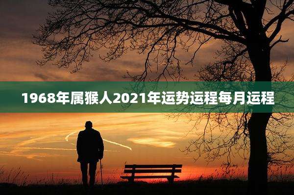 1968年属猴人2021年运势运程每月运程