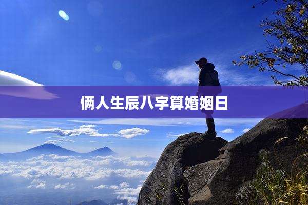 俩人生辰八字算婚姻日