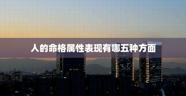 人的命格属性表现有哪五种方面
