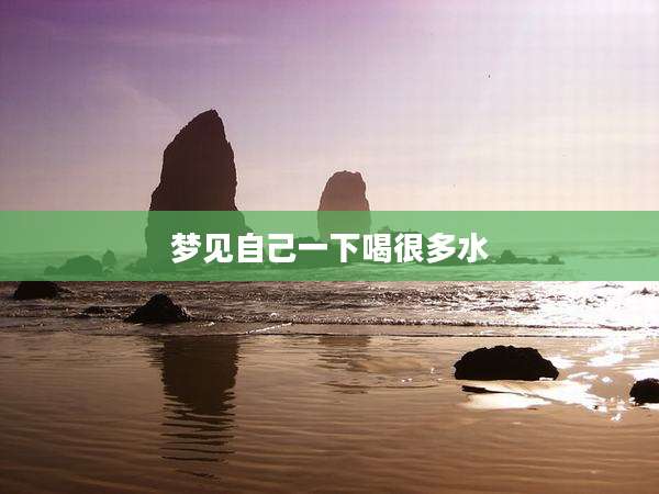 梦见自己一下喝很多水