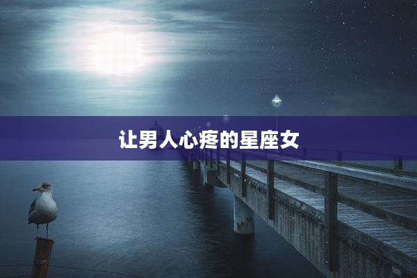 让男人心疼的星座女
