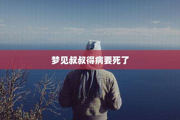 梦见叔叔得病要死了