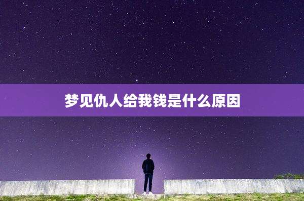 梦见仇人给我钱是什么原因
