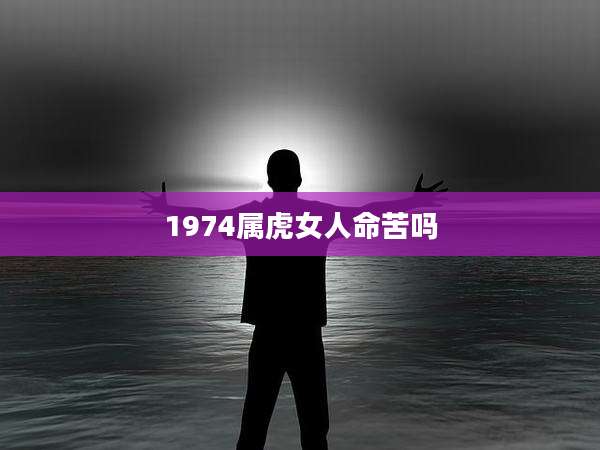 1974属虎女人命苦吗
