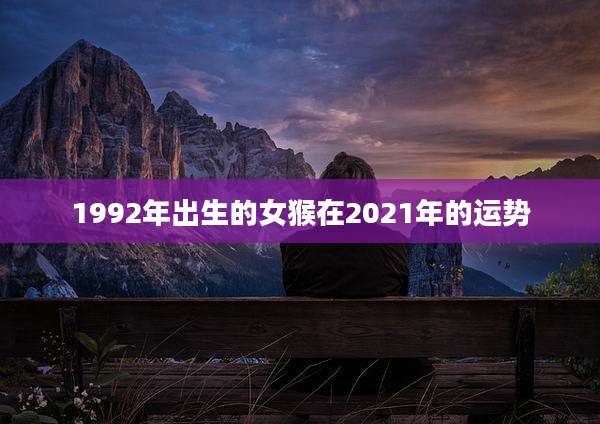 1992年出生的女猴在2021年的运势