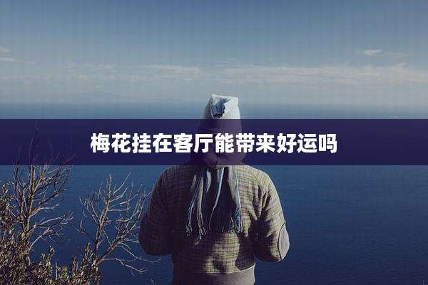 梅花挂在客厅能带来好运吗