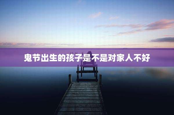 鬼节出生的孩子是不是对家人不好