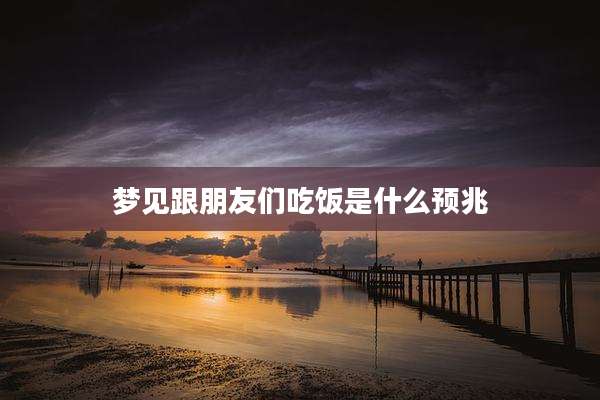 梦见跟朋友们吃饭是什么预兆