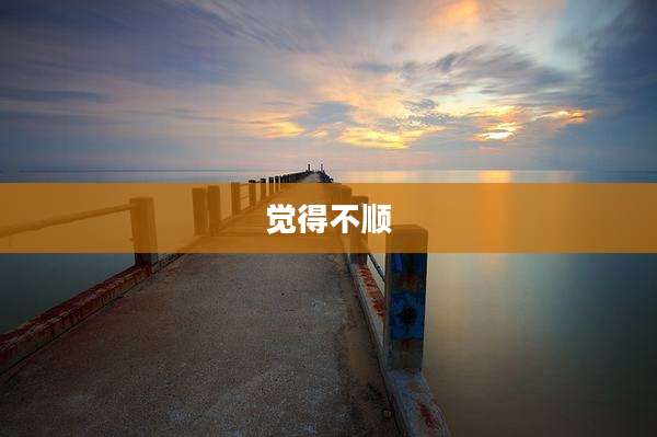 觉得不顺