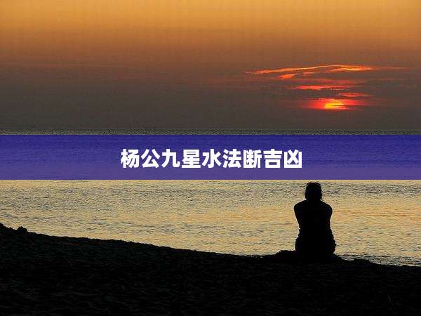 杨公九星水法断吉凶