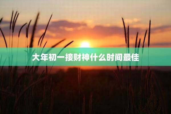 大年初一接财神什么时间最佳