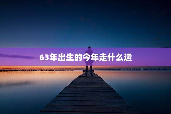 63年出生的今年走什么运