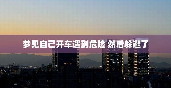 梦见自己开车遇到危险 然后躲避了