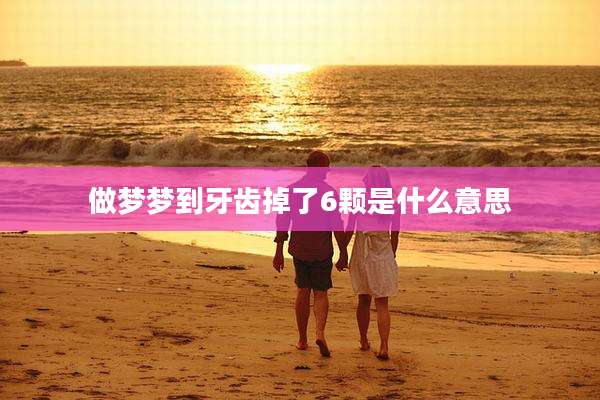 做梦梦到牙齿掉了6颗是什么意思