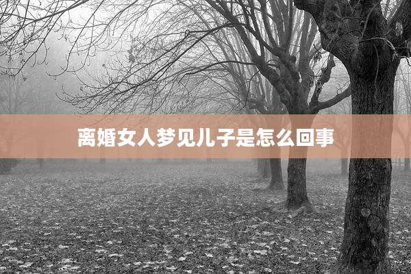 离婚女人梦见儿子是怎么回事