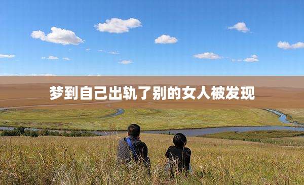 梦到自己出轨了别的女人被发现