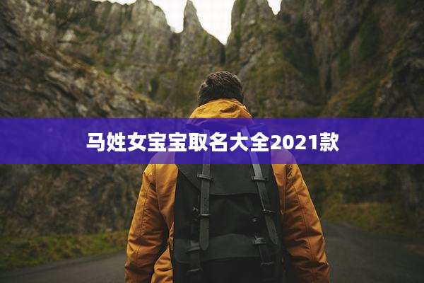 马姓女宝宝取名大全2021款