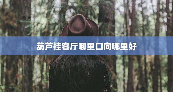 葫芦挂客厅哪里口向哪里好