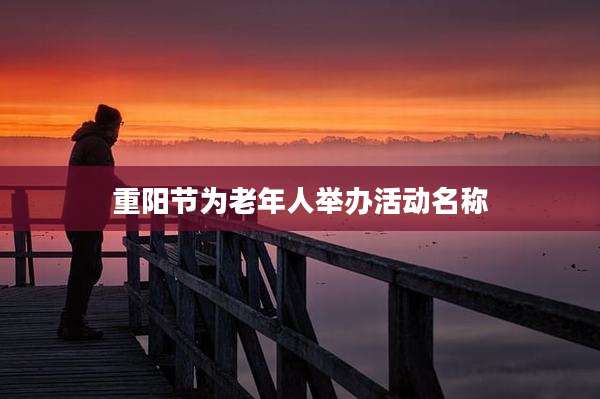 重阳节为老年人举办活动名称
