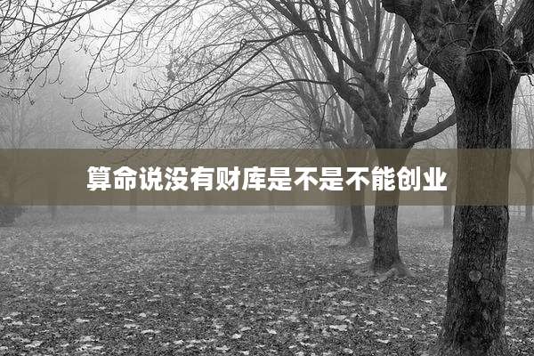 算命说没有财库是不是不能创业