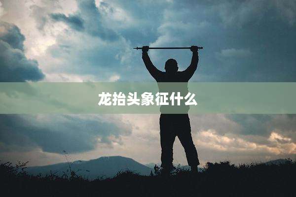 龙抬头象征什么