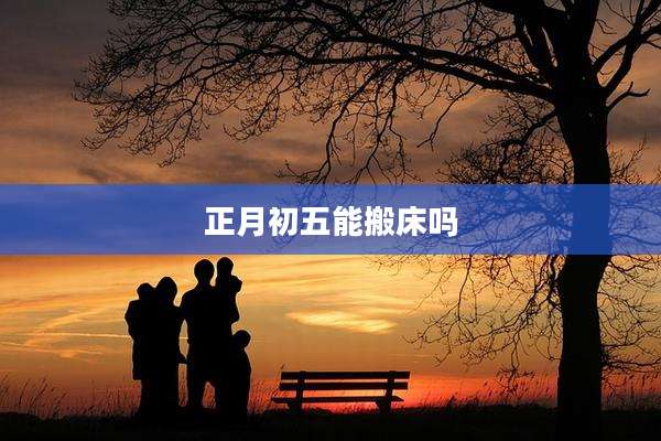 正月初五能搬床吗