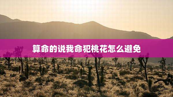 算命的说我命犯桃花怎么避免