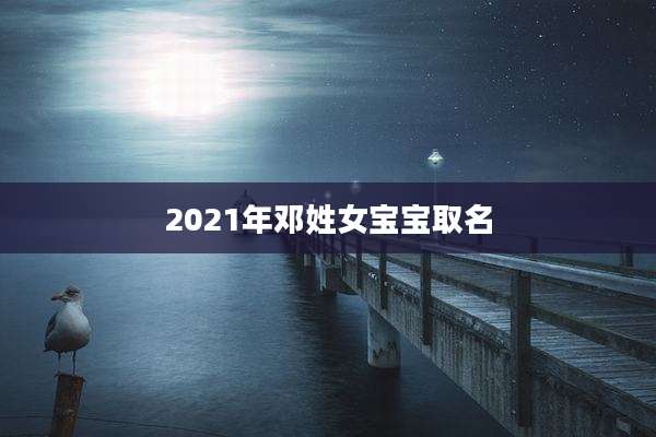 2021年邓姓女宝宝取名