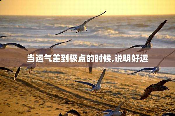 当运气差到极点的时候,说明好运