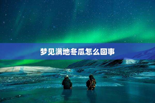 梦见满地冬瓜怎么回事