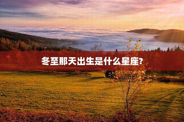 冬至那天出生是什么星座?
