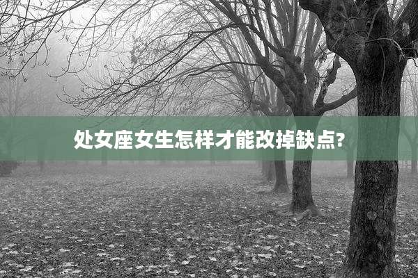 处女座女生怎样才能改掉缺点?