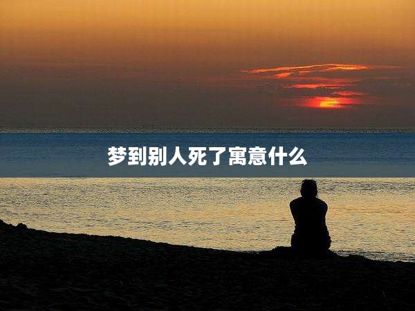 梦到别人死了寓意什么