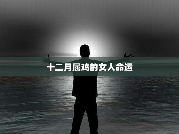 十二月属鸡的女人命运