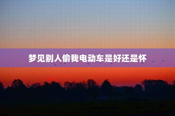 梦见别人偷我电动车是好还是怀