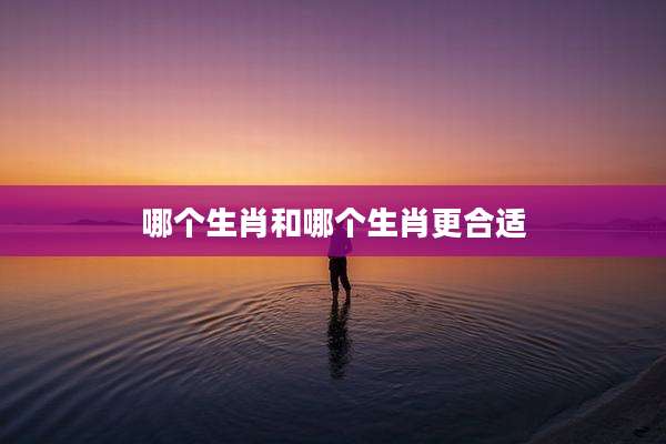哪个生肖和哪个生肖更合适