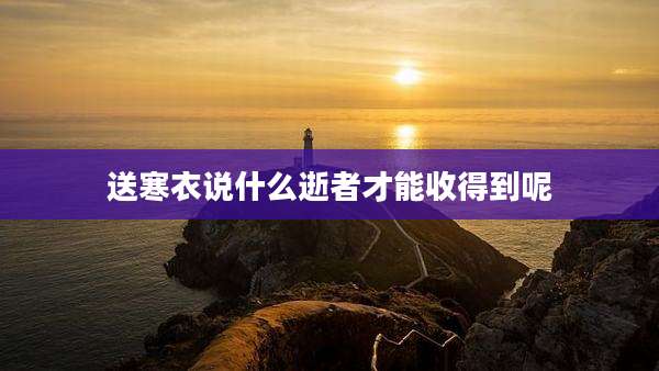 送寒衣说什么逝者才能收得到呢