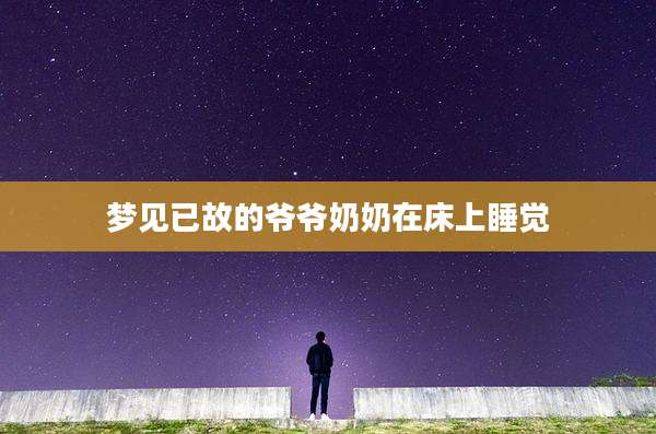 梦见已故的爷爷奶奶在床上睡觉