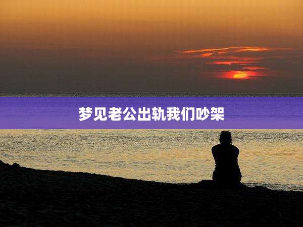 梦见老公出轨我们吵架