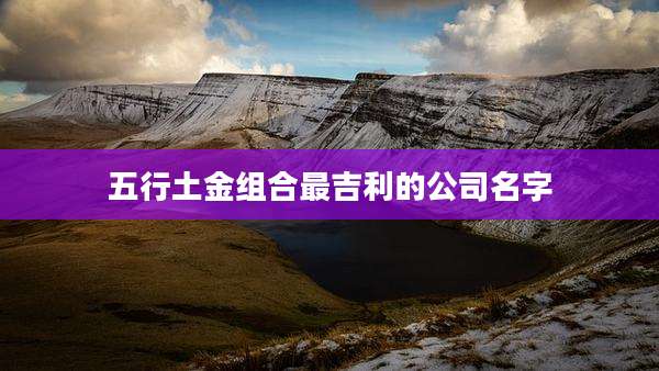 五行土金组合最吉利的公司名字