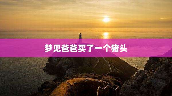 梦见爸爸买了一个猪头