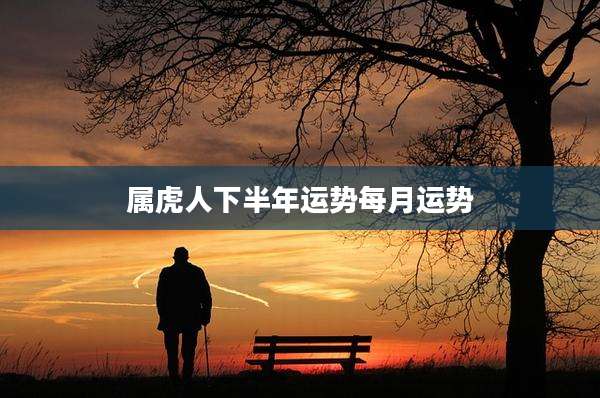 属虎人下半年运势每月运势