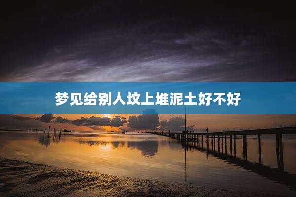 梦见给别人坟上堆泥土好不好