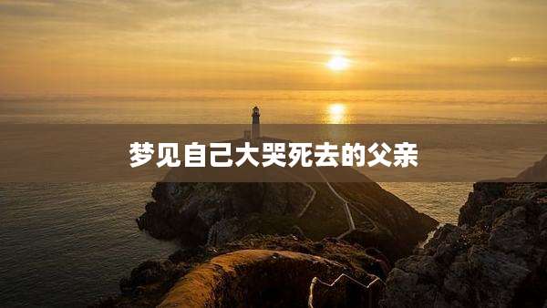 梦见自己大哭死去的父亲