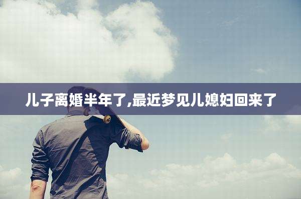儿子离婚半年了,最近梦见儿媳妇回来了